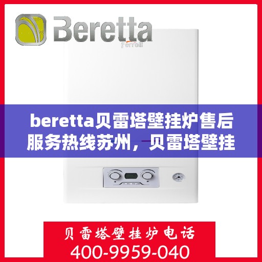 beretta贝雷塔壁挂炉售后服务热线苏州，贝雷塔壁挂炉苏州售后服务热线及专业维修支持