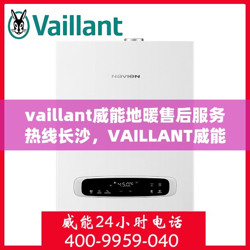 vaillant威能地暖售后服务热线长沙，VAILLANT威能地暖长沙售后服务热线全解析