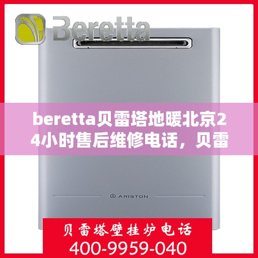 beretta贝雷塔地暖北京24小时售后维修电话，贝雷塔地暖北京全天候售后维修服务热线