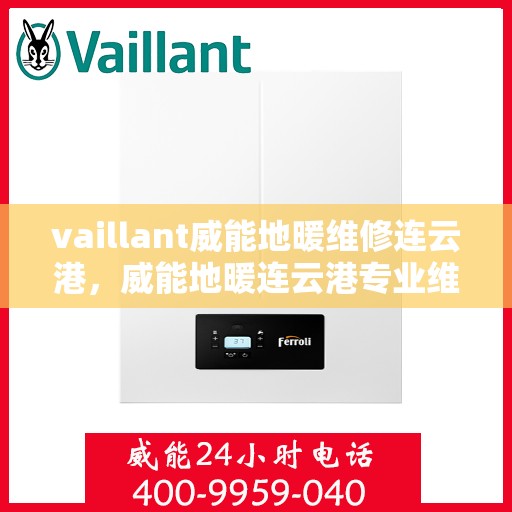 vaillant威能地暖维修连云港，威能地暖连云港专业维修服务