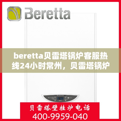 beretta贝雷塔锅炉客服热线24小时常州，贝雷塔锅炉常州24小时客服热线服务
