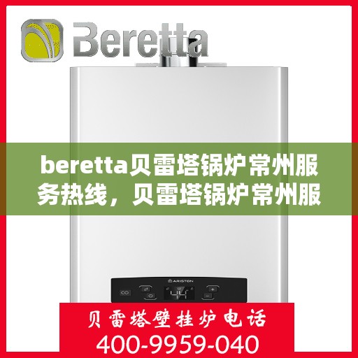 beretta贝雷塔锅炉常州服务热线，贝雷塔锅炉常州服务热线，专业团队为您提供高效解决方案