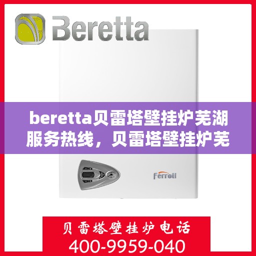 beretta贝雷塔壁挂炉芜湖服务热线，贝雷塔壁挂炉芜湖服务热线，专业解决您的温暖问题