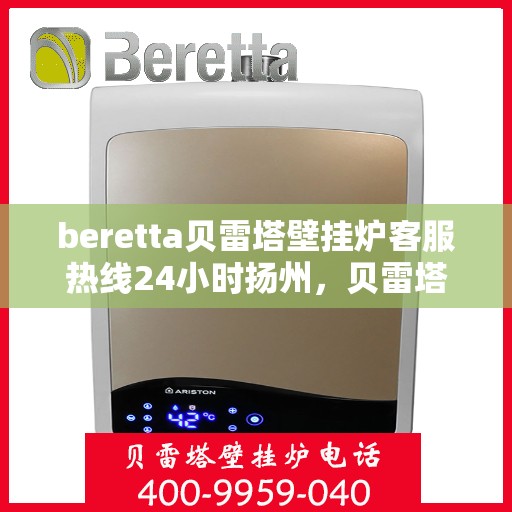 beretta贝雷塔壁挂炉客服热线24小时扬州，贝雷塔壁挂炉扬州客服热线，全天候服务，温暖您的生活