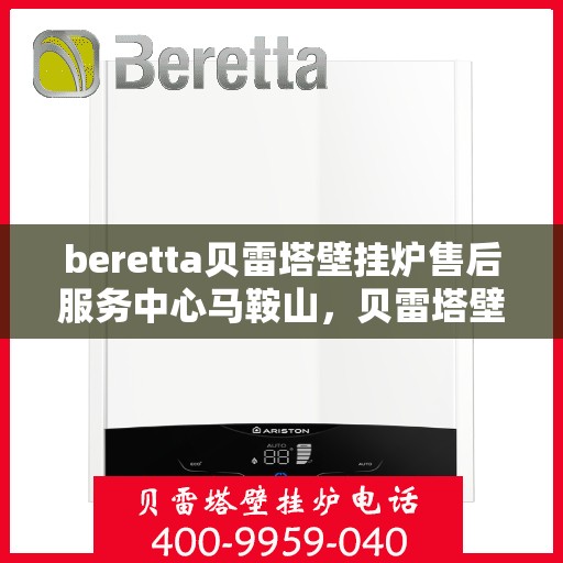 beretta贝雷塔壁挂炉售后服务中心马鞍山，贝雷塔壁挂炉马鞍山售后服务中心，专业维修与优质服务