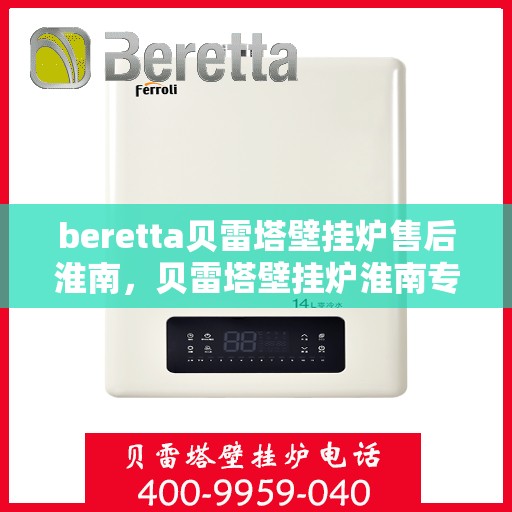 beretta贝雷塔壁挂炉售后淮南，贝雷塔壁挂炉淮南专业售后服务团队，为您解决一切问题！
