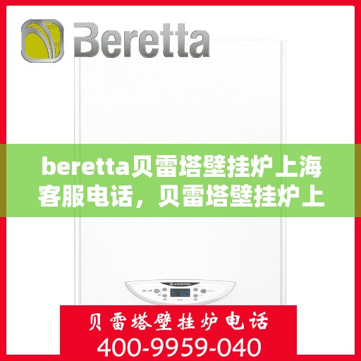 beretta贝雷塔壁挂炉上海客服电话，贝雷塔壁挂炉上海客服热线及售后服务指南