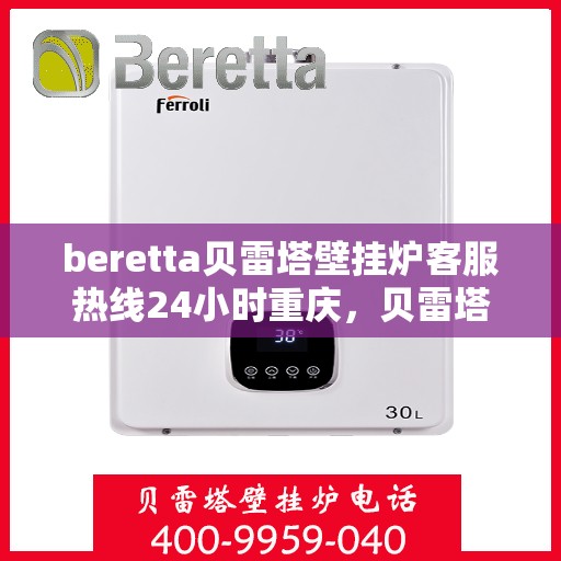 beretta贝雷塔壁挂炉客服热线24小时重庆，贝雷塔壁挂炉重庆客服热线全天候为您服务