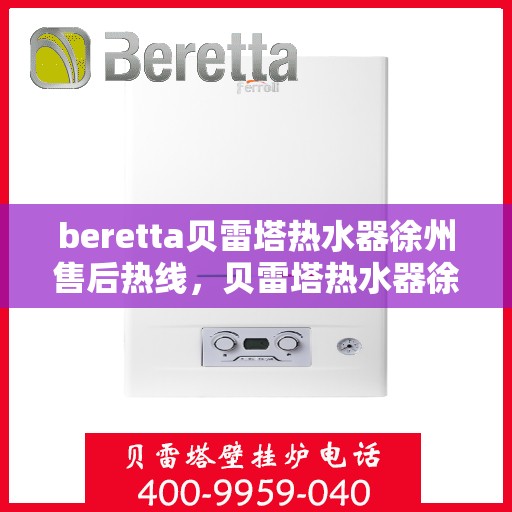 beretta贝雷塔热水器徐州售后热线，贝雷塔热水器徐州售后热线，专业维修与服务质量保障