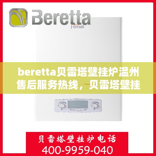beretta贝雷塔壁挂炉温州售后服务热线，贝雷塔壁挂炉温州售后服务热线，专业团队为您提供全方位技术支持与解决方案