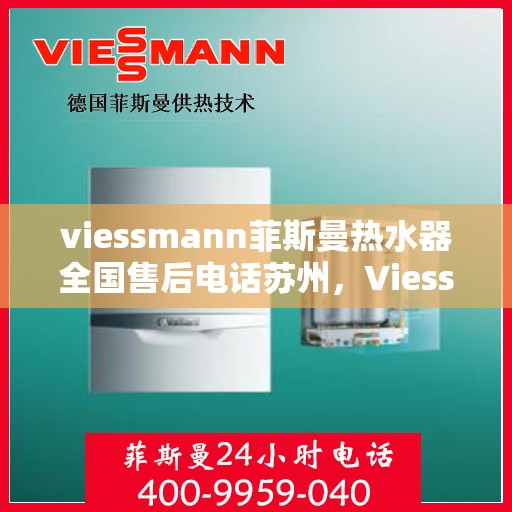 viessmann菲斯曼热水器全国售后电话苏州，Viessmann菲斯曼热水器苏州售后专线，一站式全国售后解决方案