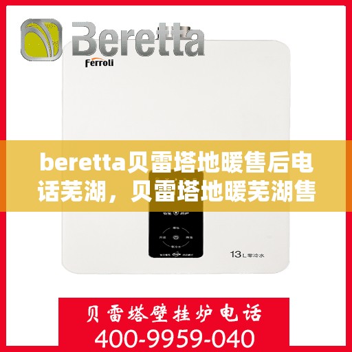beretta贝雷塔地暖售后电话芜湖，贝雷塔地暖芜湖售后服务热线及电话支持指南