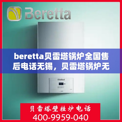 beretta贝雷塔锅炉全国售后电话无锡，贝雷塔锅炉无锡售后热线及全国售后服务解析