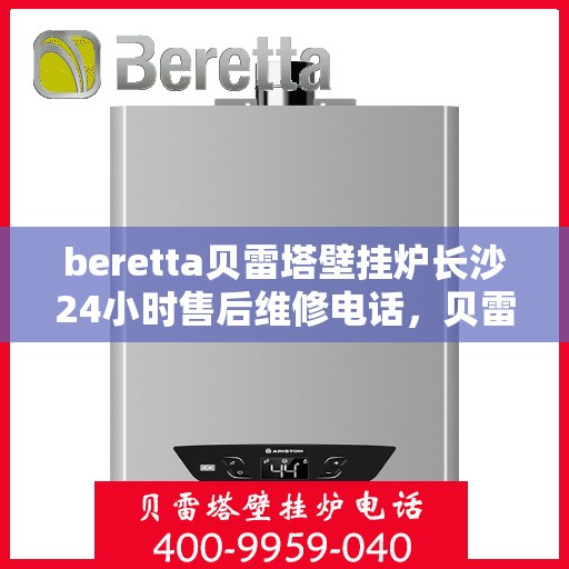 beretta贝雷塔壁挂炉长沙24小时售后维修电话，贝雷塔壁挂炉长沙全天候售后维修服务热线