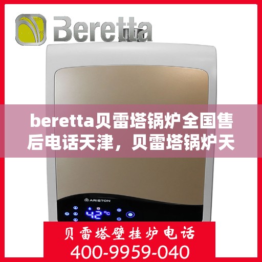beretta贝雷塔锅炉全国售后电话天津，贝雷塔锅炉天津售后热线及维修服务指南