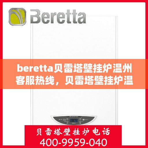 beretta贝雷塔壁挂炉温州客服热线，贝雷塔壁挂炉温州客服热线，专业支持与解决方案一站式服务