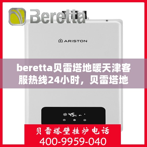 beretta贝雷塔地暖天津客服热线24小时，贝雷塔地暖天津客服热线全天候服务，温暖无忧！