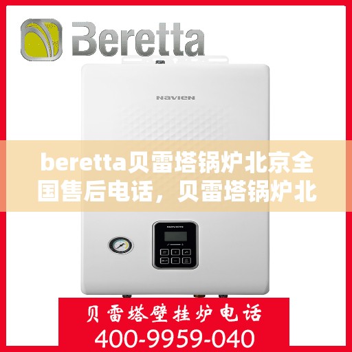 beretta贝雷塔锅炉北京全国售后电话，贝雷塔锅炉北京售后热线，专业维修与全天候服务支持