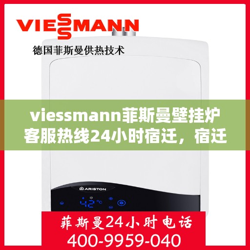 viessmann菲斯曼壁挂炉客服热线24小时宿迁，宿迁viessmann菲斯曼壁挂炉全天候客服热线，贴心服务随时在线