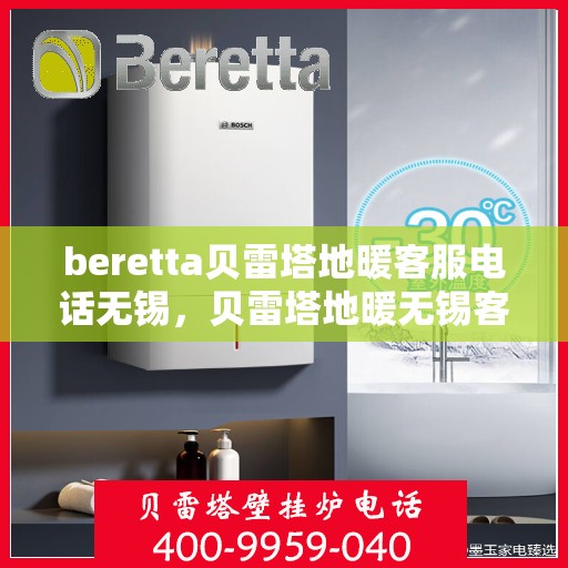 beretta贝雷塔地暖客服电话无锡，贝雷塔地暖无锡客服热线及咨询指南
