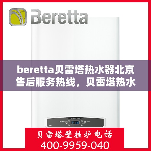 beretta贝雷塔热水器北京售后服务热线，贝雷塔热水器北京售后热线，专业服务，温暖您的生活