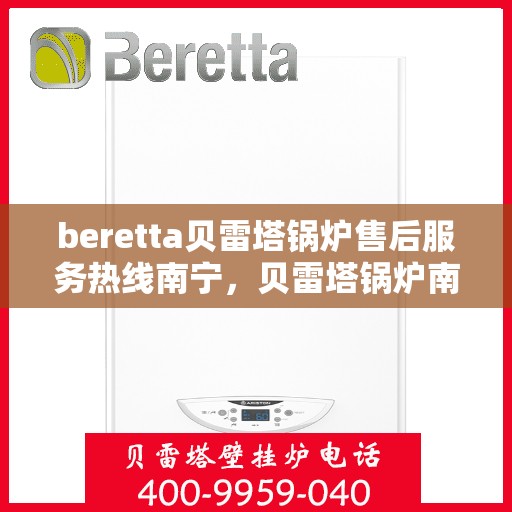 beretta贝雷塔锅炉售后服务热线南宁，贝雷塔锅炉南宁售后服务热线及专业维修支持