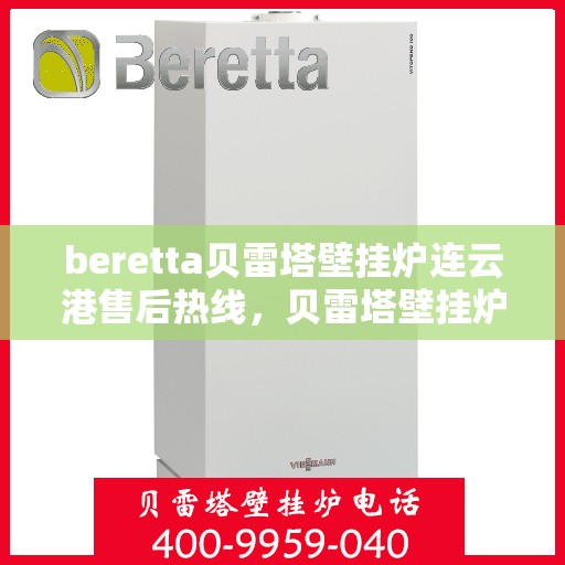 beretta贝雷塔壁挂炉连云港售后热线，贝雷塔壁挂炉连云港售后热线，专业维修与技术支持服务团队