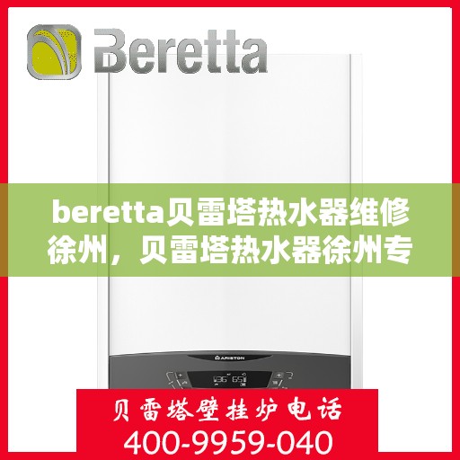 beretta贝雷塔热水器维修徐州，贝雷塔热水器徐州专业维修服务