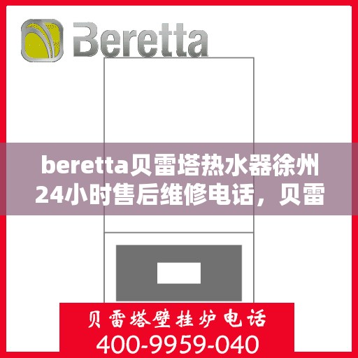 beretta贝雷塔热水器徐州24小时售后维修电话，贝雷塔热水器徐州售后维修电话，全天候专业维修服务团队为您保驾护航！
