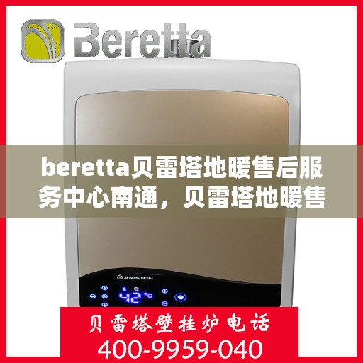 beretta贝雷塔地暖售后服务中心南通，贝雷塔地暖售后南通服务中心，专业维修，贴心服务