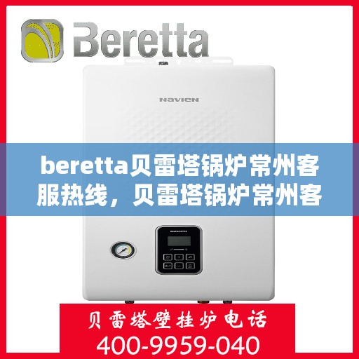 beretta贝雷塔锅炉常州客服热线，贝雷塔锅炉常州客服热线，专业支持与解决方案一站式服务