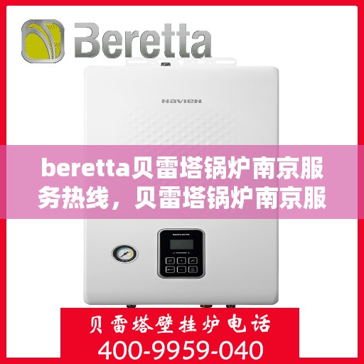 beretta贝雷塔锅炉南京服务热线，贝雷塔锅炉南京服务热线，专业团队为您提供高效解决方案