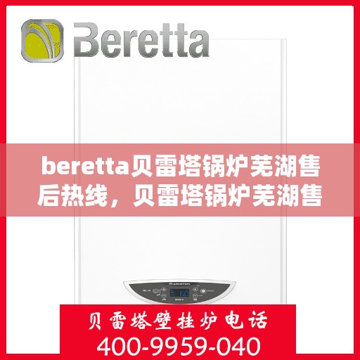 beretta贝雷塔锅炉芜湖售后热线，贝雷塔锅炉芜湖售后热线，专业维修服务与热线支持一览
