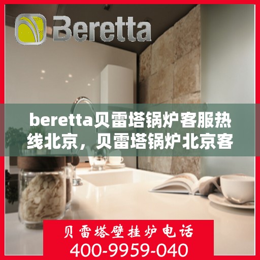 beretta贝雷塔锅炉客服热线北京，贝雷塔锅炉北京客服热线全攻略