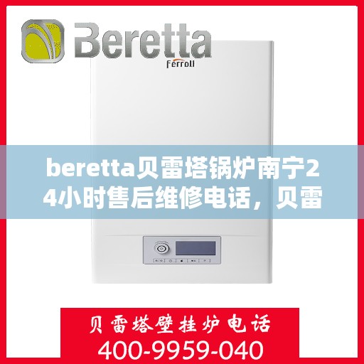 beretta贝雷塔锅炉南宁24小时售后维修电话，贝雷塔锅炉南宁全天候售后维修热线