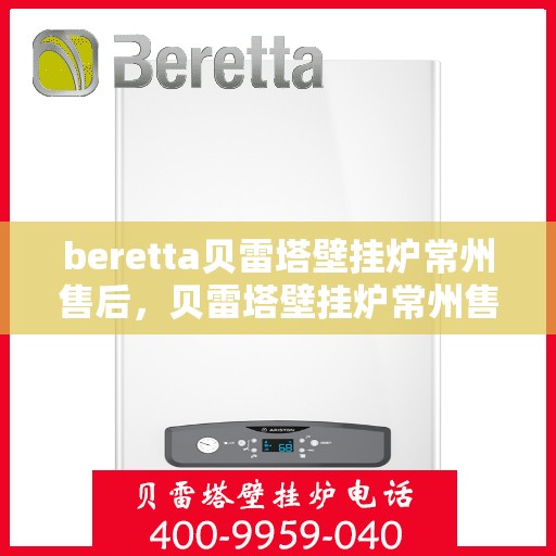 beretta贝雷塔壁挂炉常州售后，贝雷塔壁挂炉常州售后服务热线及维修指南