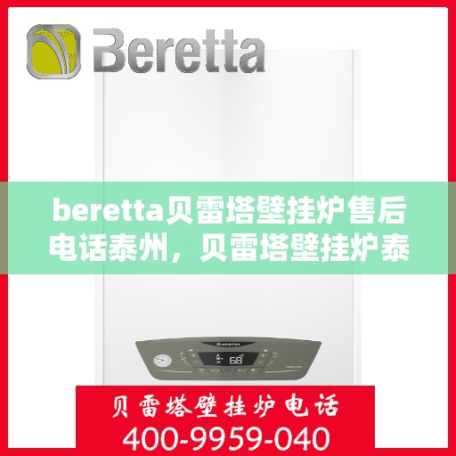 beretta贝雷塔壁挂炉售后电话泰州，贝雷塔壁挂炉泰州售后电话及维修服务指南