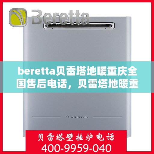 beretta贝雷塔地暖重庆全国售后电话，贝雷塔地暖重庆售后热线，一站式全国服务电话解决您的维修需求。