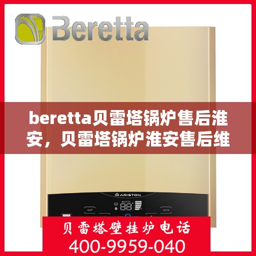 beretta贝雷塔锅炉售后淮安，贝雷塔锅炉淮安售后维修专业服务解析