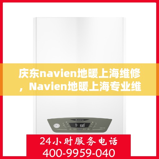 庆东navien地暖上海维修，Navien地暖上海专业维修服务