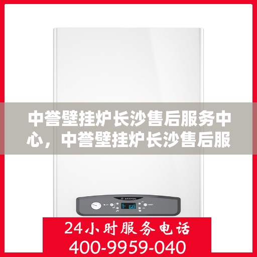 中誉壁挂炉长沙售后服务中心，中誉壁挂炉长沙售后服务中心，专业维修，贴心服务