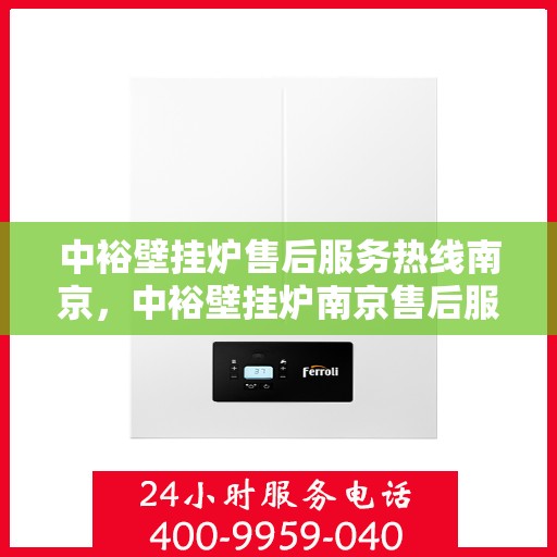 中裕壁挂炉售后服务热线南京，中裕壁挂炉南京售后服务热线详解