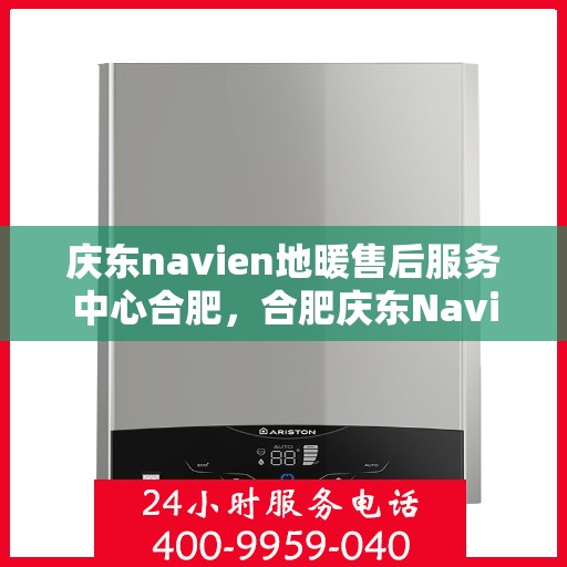 庆东navien地暖售后服务中心合肥，合肥庆东Navien地暖售后服务中心，专业维修，贴心服务