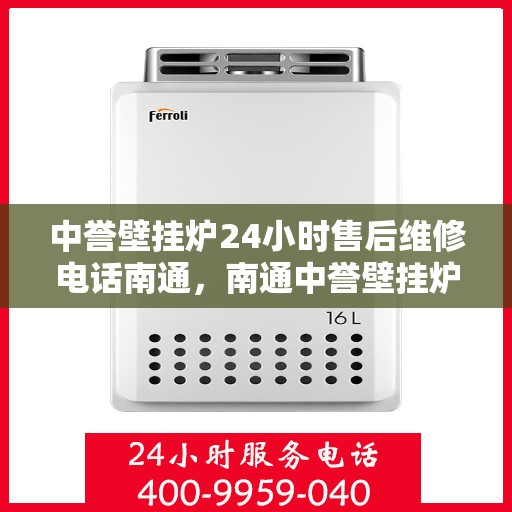 中誉壁挂炉24小时售后维修电话南通，南通中誉壁挂炉全天候售后维修服务热线