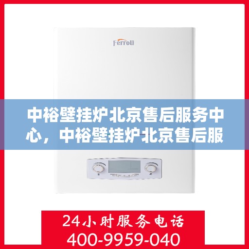 中裕壁挂炉北京售后服务中心，中裕壁挂炉北京售后服务中心，专业维修与贴心服务