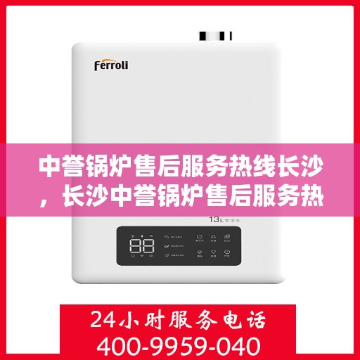 中誉锅炉售后服务热线长沙，长沙中誉锅炉售后服务热线全面支持，专业团队为您解答疑难