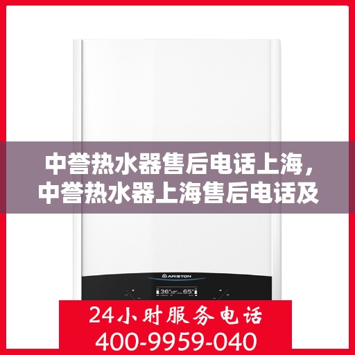 中誉热水器售后电话上海，中誉热水器上海售后电话及服务一览