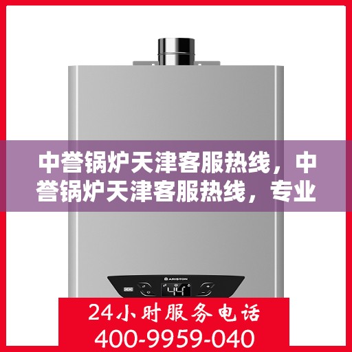 中誉锅炉天津客服热线，中誉锅炉天津客服热线，专业解答，贴心服务