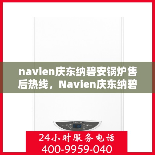 navien庆东纳碧安锅炉售后热线，Navien庆东纳碧安锅炉售后热线，专业维修与贴心服务团队为您保驾护航