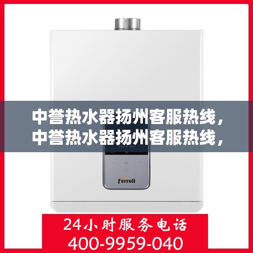 中誉热水器扬州客服热线，中誉热水器扬州客服热线，专业解决您的热水难题